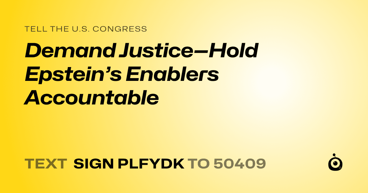 A shareable card that reads "tell the U.S. Congress: Demand Justice—Hold Epstein’s Enablers Accountable" followed by "text sign PLFYDK to 50409"