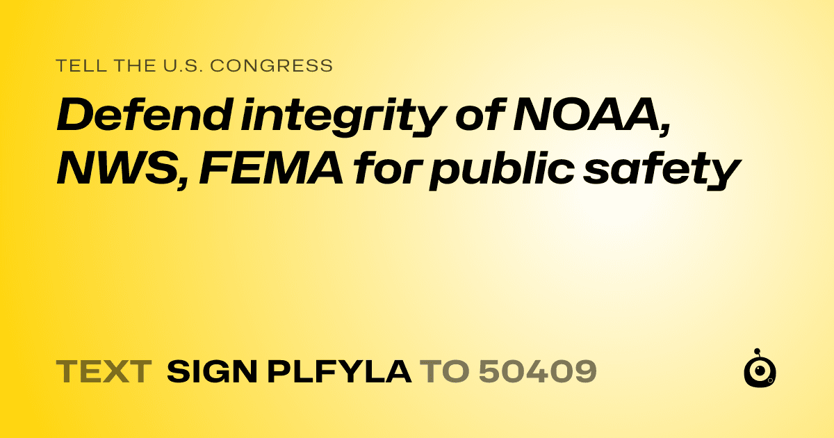 A shareable card that reads "tell the U.S. Congress: Defend integrity of NOAA, NWS, FEMA for public safety" followed by "text sign PLFYLA to 50409"