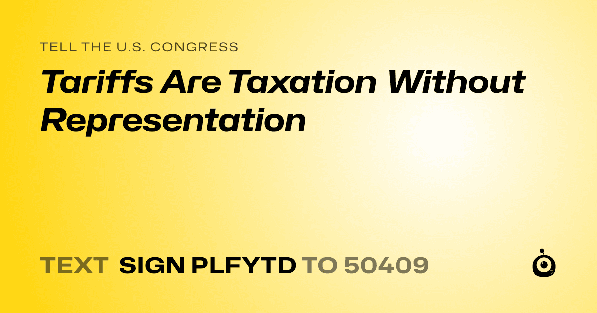 A shareable card that reads "tell the U.S. Congress: Tariffs Are Taxation Without Representation" followed by "text sign PLFYTD to 50409"