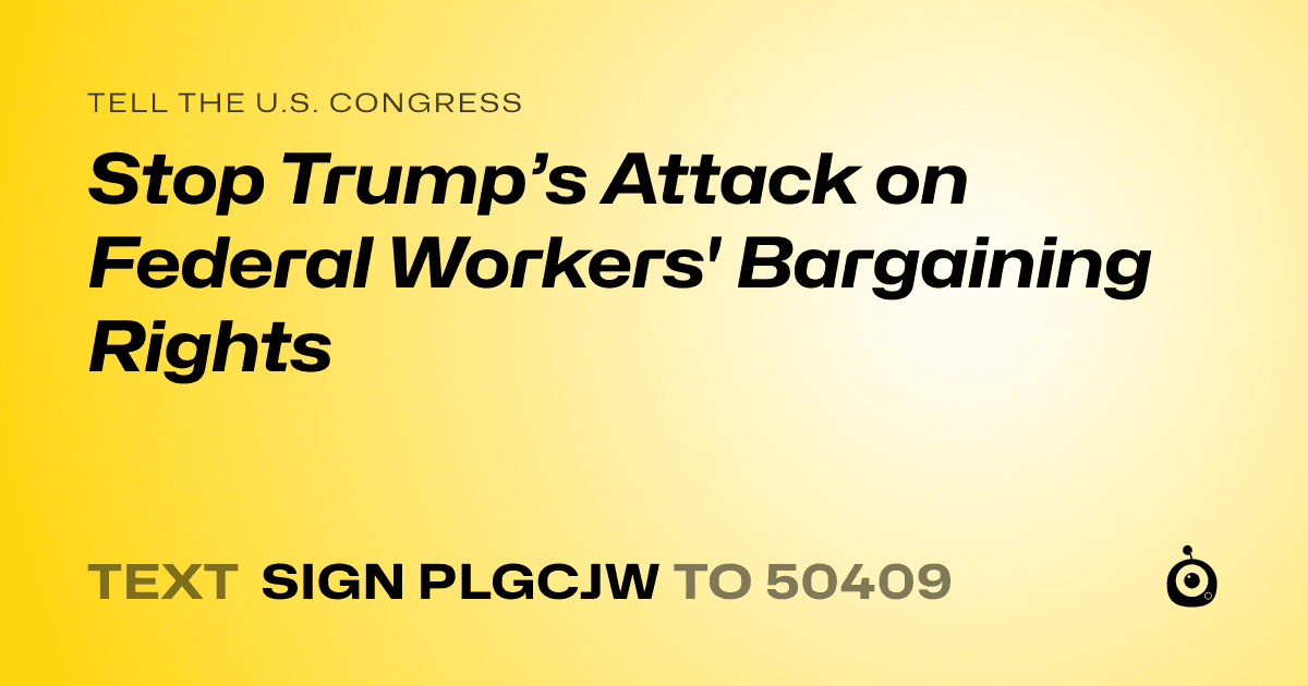 A shareable card that reads "tell the U.S. Congress: Stop Trump’s Attack on Federal Workers' Bargaining Rights" followed by "text sign PLGCJW to 50409"