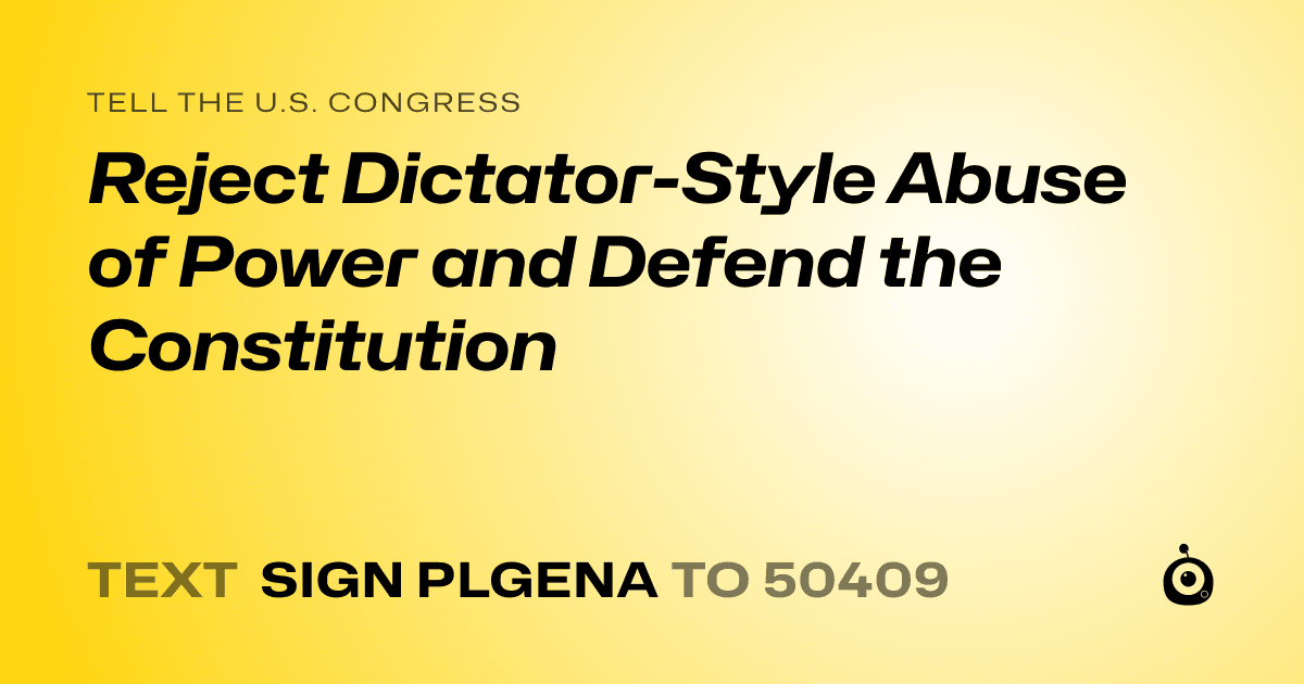 A shareable card that reads "tell the U.S. Congress: Reject Dictator-Style Abuse of Power and Defend the Constitution" followed by "text sign PLGENA to 50409"