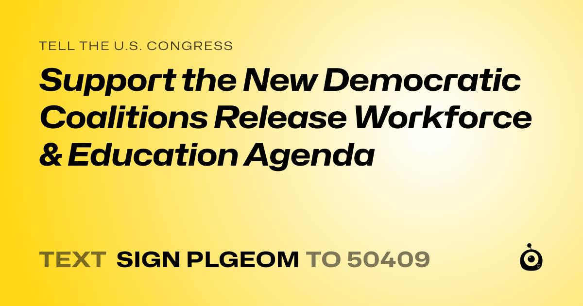 A shareable card that reads "tell the U.S. Congress: Support the New Democratic Coalitions Release Workforce & Education Agenda" followed by "text sign PLGEOM to 50409"