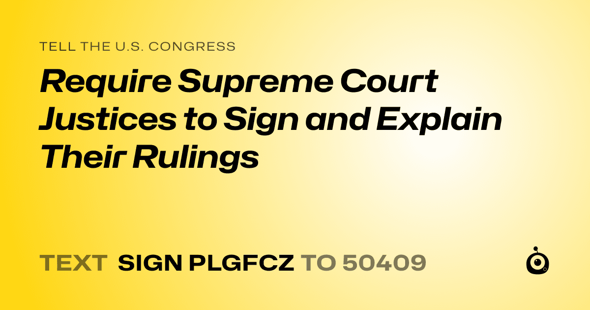 A shareable card that reads "tell the U.S. Congress: Require Supreme Court Justices to Sign and Explain Their Rulings" followed by "text sign PLGFCZ to 50409"