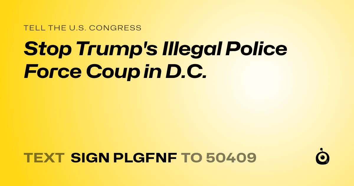 A shareable card that reads "tell the U.S. Congress: Stop Trump's Illegal Police Force Coup in D.C." followed by "text sign PLGFNF to 50409"