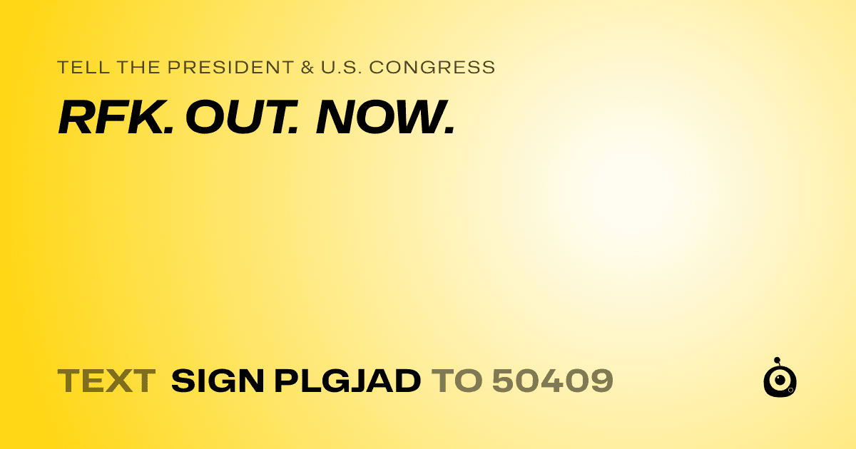 A shareable card that reads "tell the President & U.S. Congress: RFK. OUT. NOW." followed by "text sign PLGJAD to 50409"