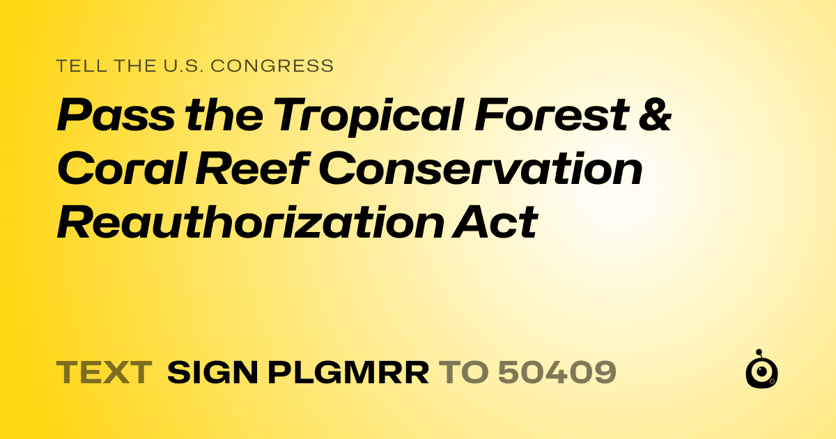 A shareable card that reads "tell the U.S. Congress: Pass the Tropical Forest & Coral Reef Conservation Reauthorization Act" followed by "text sign PLGMRR to 50409"