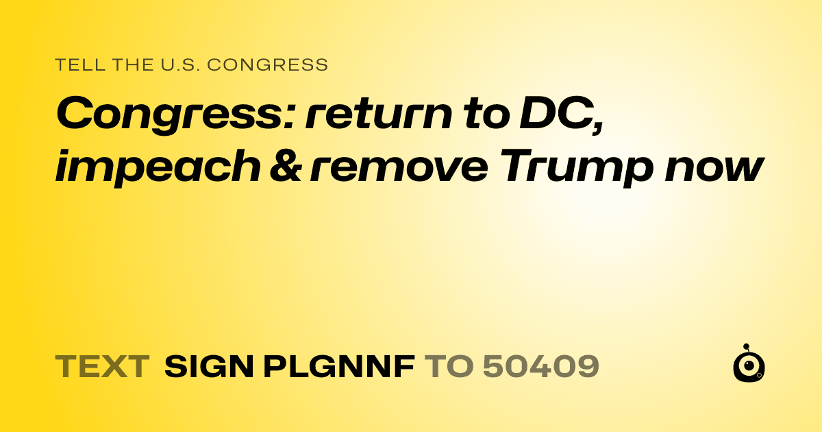 A shareable card that reads "tell the U.S. Congress: Congress: return to DC, impeach & remove Trump now" followed by "text sign PLGNNF to 50409"