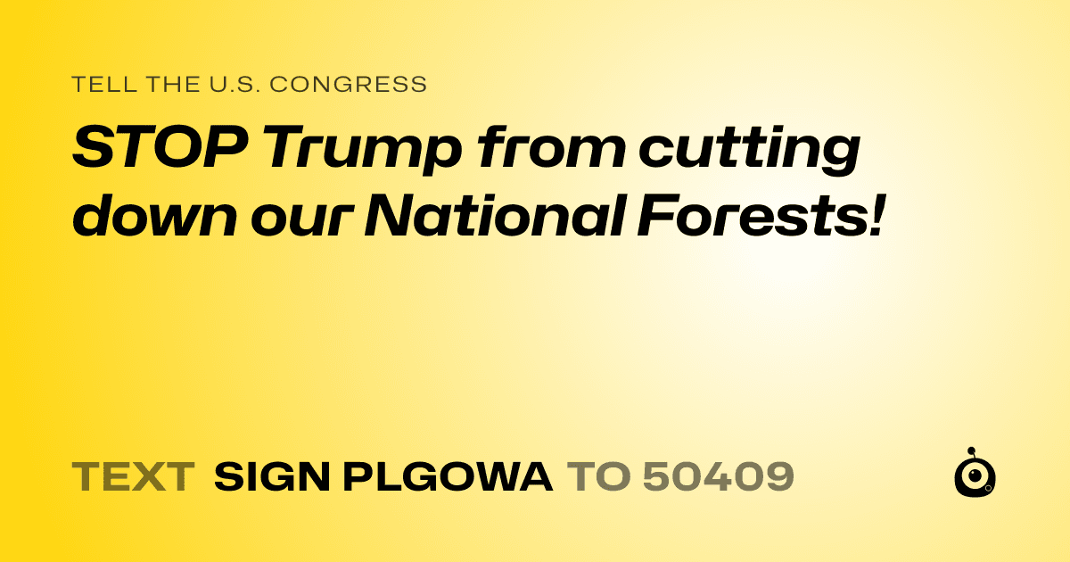 A shareable card that reads "tell the U.S. Congress: STOP Trump from cutting down our National Forests!" followed by "text sign PLGOWA to 50409"