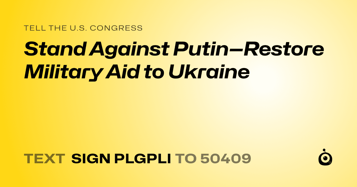 A shareable card that reads "tell the U.S. Congress: Stand Against Putin—Restore Military Aid to Ukraine" followed by "text sign PLGPLI to 50409"