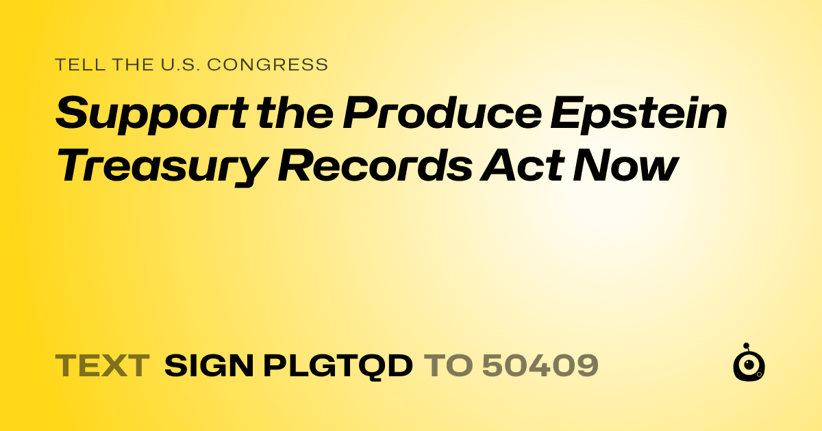 A shareable card that reads "tell the U.S. Congress: Support the Produce Epstein Treasury Records Act Now" followed by "text sign PLGTQD to 50409"