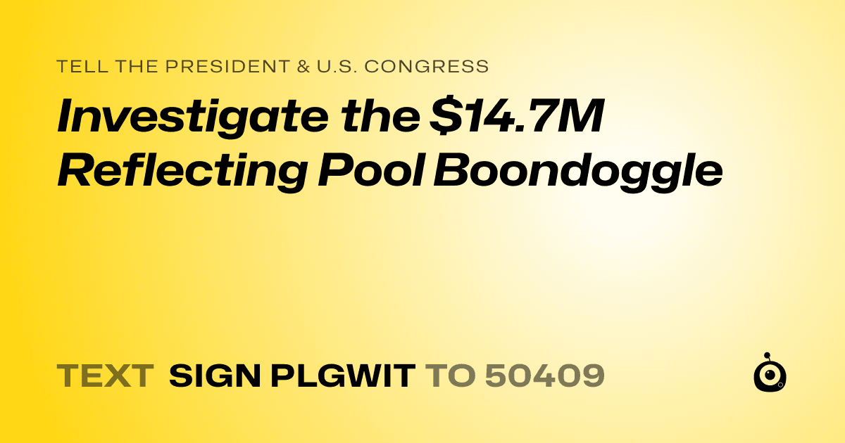 A shareable card that reads "tell the President & U.S. Congress: Investigate the $14.7M Reflecting Pool Boondoggle" followed by "text sign PLGWIT to 50409"