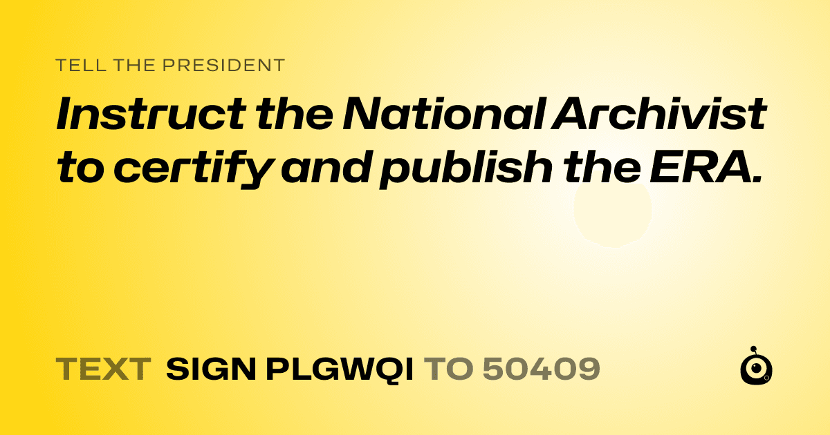 A shareable card that reads "tell the President: Instruct the National Archivist to certify and publish the ERA." followed by "text sign PLGWQI to 50409"