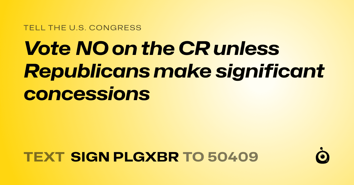 A shareable card that reads "tell the U.S. Congress: Vote NO on the CR unless Republicans make significant concessions" followed by "text sign PLGXBR to 50409"
