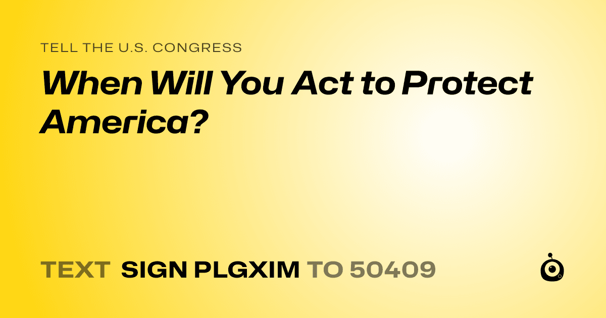 A shareable card that reads "tell the U.S. Congress: When Will You Act to Protect America?" followed by "text sign PLGXIM to 50409"