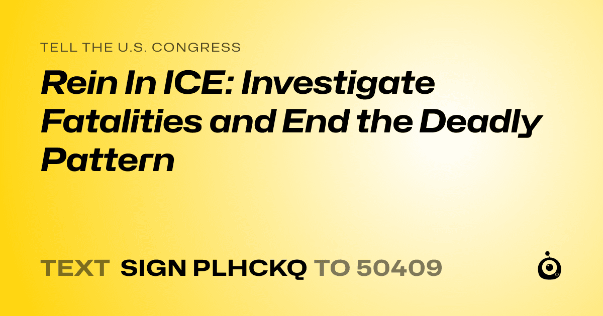 A shareable card that reads "tell the U.S. Congress: Rein In ICE: Investigate Fatalities and End the Deadly Pattern" followed by "text sign PLHCKQ to 50409"
