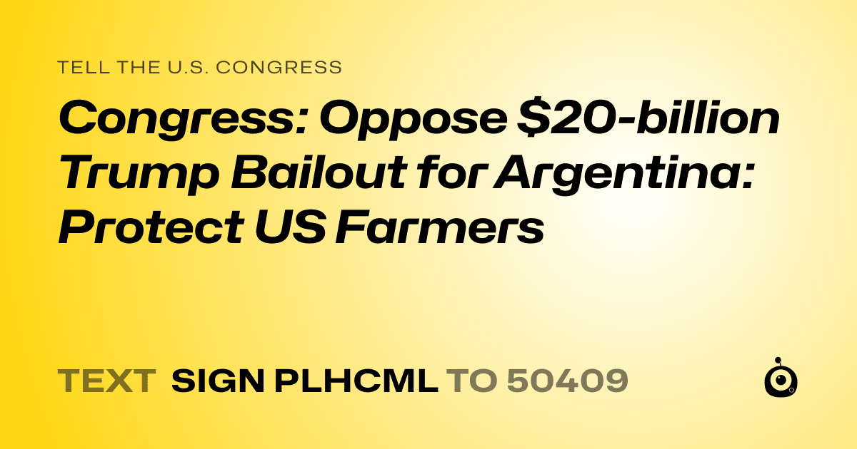 A shareable card that reads "tell the U.S. Congress: Congress: Oppose $20-billion Trump Bailout for Argentina: Protect US Farmers" followed by "text sign PLHCML to 50409"