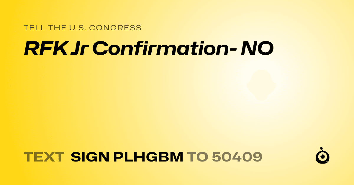 A shareable card that reads "tell the U.S. Congress: RFK Jr Confirmation- NO" followed by "text sign PLHGBM to 50409"