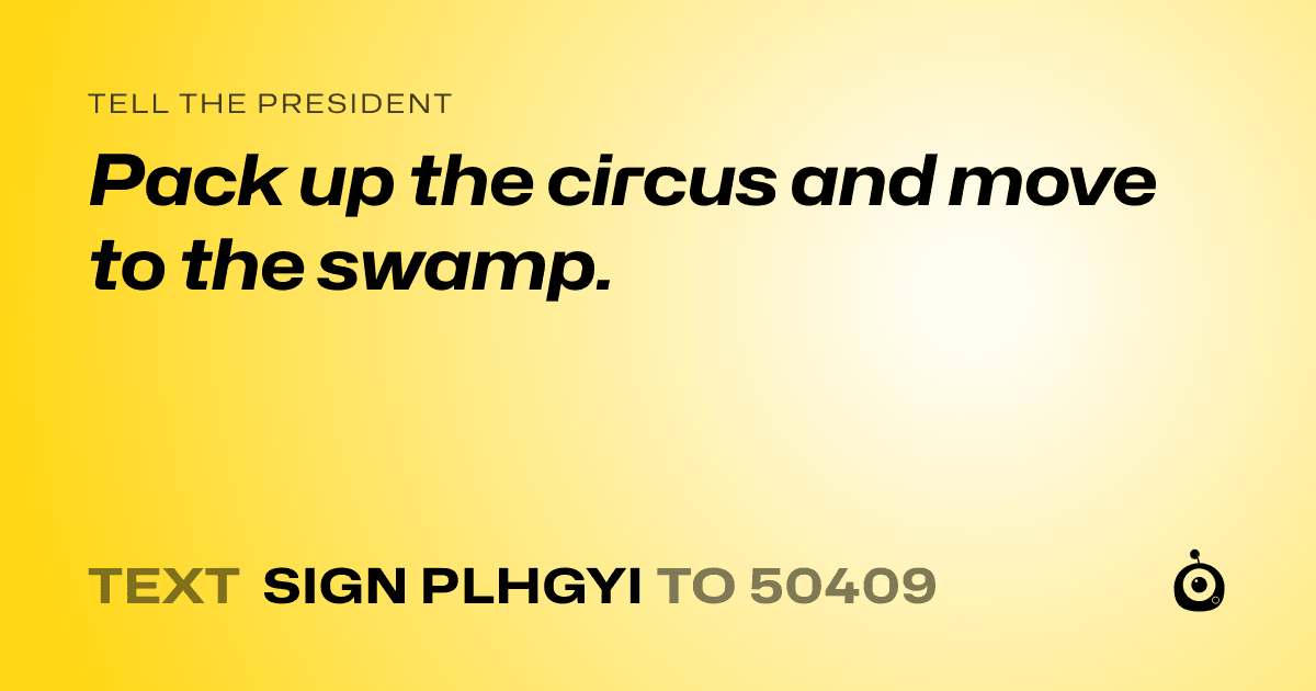 A shareable card that reads "tell the President: Pack up the circus and move to the swamp." followed by "text sign PLHGYI to 50409"