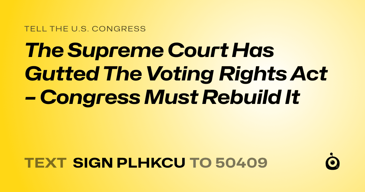 A shareable card that reads "tell the U.S. Congress: The Supreme Court Has Gutted The Voting Rights Act – Congress Must Rebuild It" followed by "text sign PLHKCU to 50409"