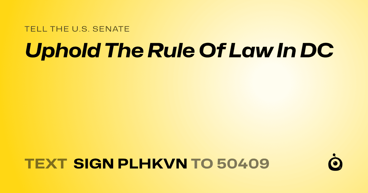 A shareable card that reads "tell the U.S. Senate: Uphold The Rule Of Law In DC" followed by "text sign PLHKVN to 50409"