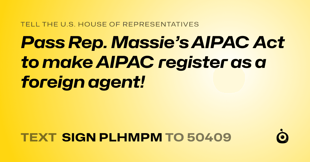 A shareable card that reads "tell the U.S. House of Representatives: Pass Rep. Massie’s AIPAC Act to make AIPAC register as a foreign agent!" followed by "text sign PLHMPM to 50409"