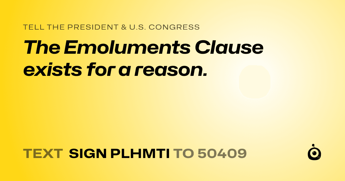 A shareable card that reads "tell the President & U.S. Congress: The Emoluments Clause exists for a reason." followed by "text sign PLHMTI to 50409"