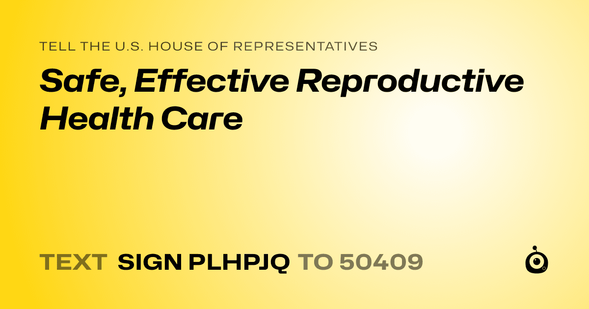 A shareable card that reads "tell the U.S. House of Representatives: Safe, Effective Reproductive Health Care" followed by "text sign PLHPJQ to 50409"