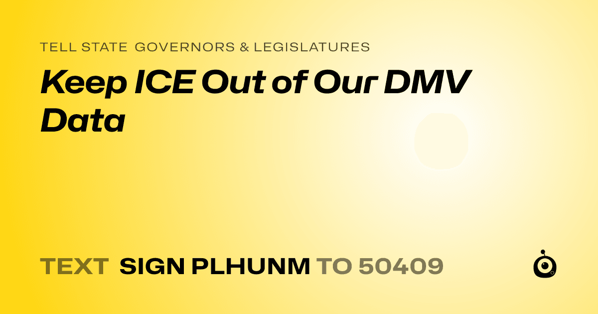 A shareable card that reads "tell State Governors & Legislatures: Keep ICE Out of Our DMV Data" followed by "text sign PLHUNM to 50409"