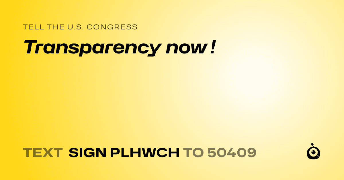 A shareable card that reads "tell the U.S. Congress: Transparency now !" followed by "text sign PLHWCH to 50409"