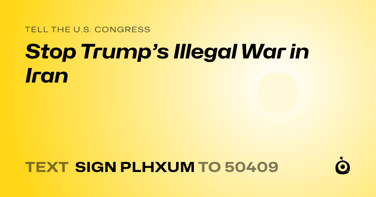 A shareable card that reads "tell the U.S. Congress: Stop Trump’s Illegal War in Iran" followed by "text sign PLHXUM to 50409"