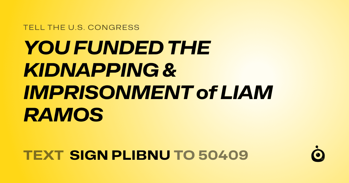 A shareable card that reads "tell the U.S. Congress: YOU FUNDED THE KIDNAPPING & IMPRISONMENT of LIAM RAMOS" followed by "text sign PLIBNU to 50409"