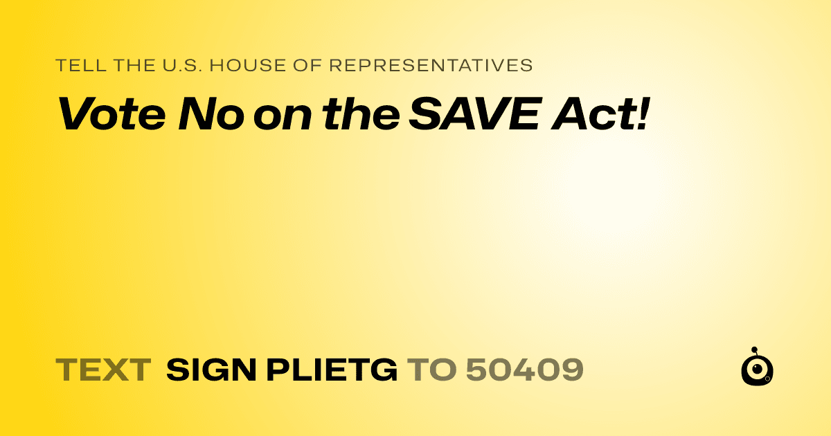 A shareable card that reads "tell the U.S. House of Representatives: Vote No on the SAVE Act!" followed by "text sign PLIETG to 50409"