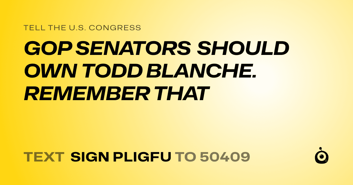 A shareable card that reads "tell the U.S. Congress: GOP SENATORS SHOULD OWN TODD BLANCHE. REMEMBER THAT" followed by "text sign PLIGFU to 50409"