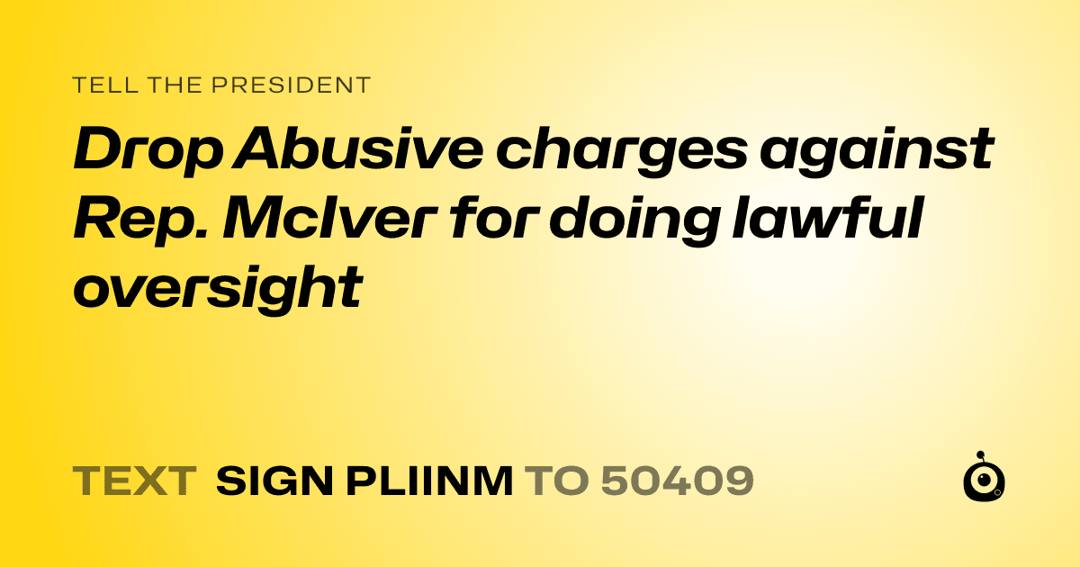 A shareable card that reads "tell the President: Drop Abusive charges against Rep. McIver for doing lawful oversight" followed by "text sign PLIINM to 50409"