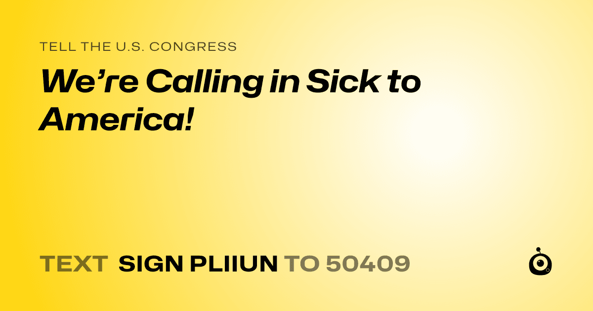 A shareable card that reads "tell the U.S. Congress: We’re Calling in Sick to America!" followed by "text sign PLIIUN to 50409"