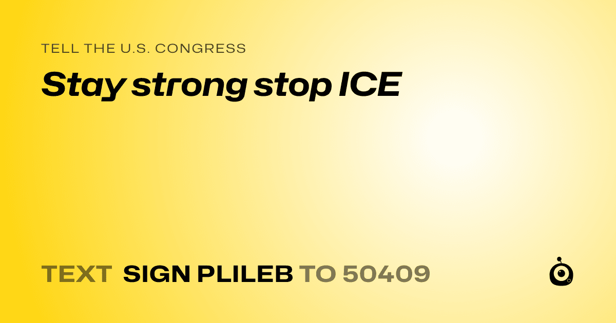 A shareable card that reads "tell the U.S. Congress: Stay strong stop ICE" followed by "text sign PLILEB to 50409"