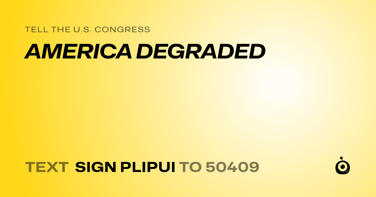 A shareable card that reads "tell the U.S. Congress: AMERICA DEGRADED" followed by "text sign PLIPUI to 50409"