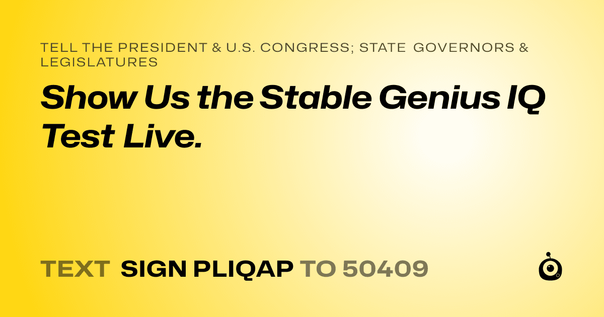 A shareable card that reads "tell the President & U.S. Congress; State Governors & Legislatures: Show Us the Stable Genius IQ Test Live." followed by "text sign PLIQAP to 50409"