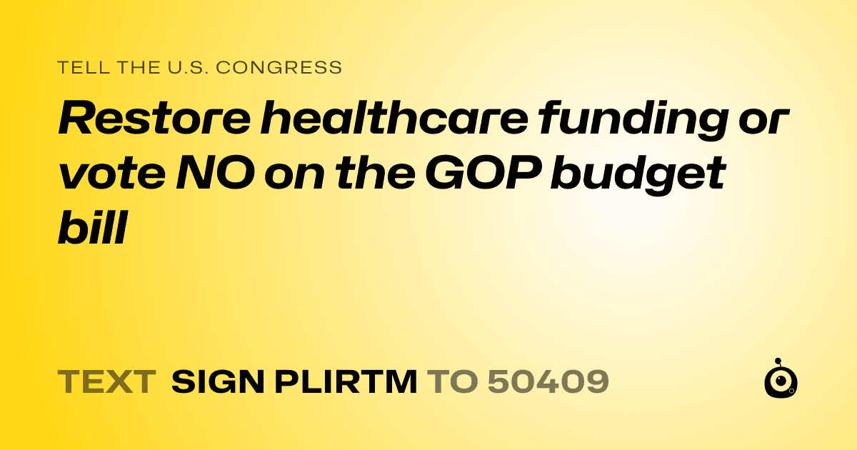 A shareable card that reads "tell the U.S. Congress: Restore healthcare funding or vote NO on the  GOP budget bill" followed by "text sign PLIRTM to 50409"