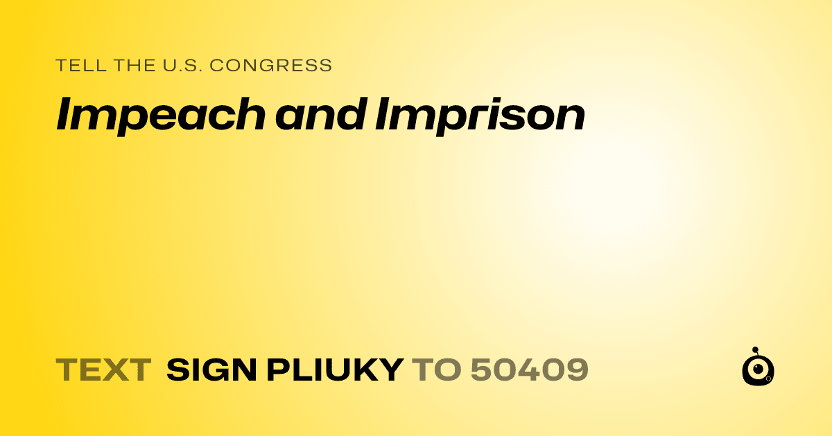 A shareable card that reads "tell the U.S. Congress: Impeach and Imprison" followed by "text sign PLIUKY to 50409"