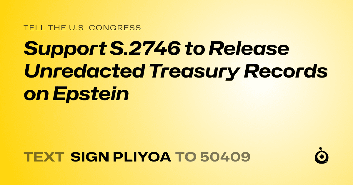 A shareable card that reads "tell the U.S. Congress: Support S.2746 to Release Unredacted Treasury Records on Epstein" followed by "text sign PLIYOA to 50409"