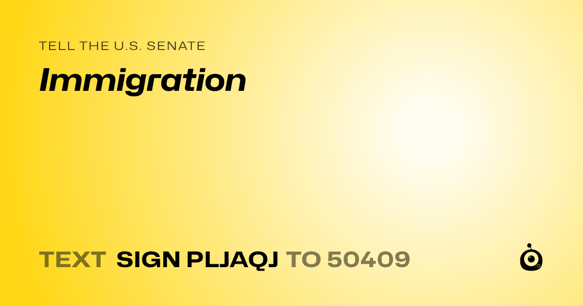 A shareable card that reads "tell the U.S. Senate: Immigration" followed by "text sign PLJAQJ to 50409"