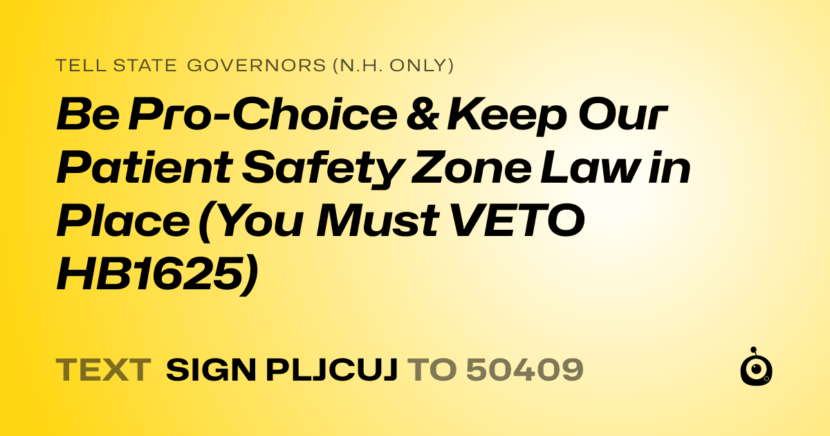A shareable card that reads "tell State Governors (N.H. only): Be Pro-Choice & Keep Our Patient Safety Zone Law in Place (You Must VETO HB1625)" followed by "text sign PLJCUJ to 50409"