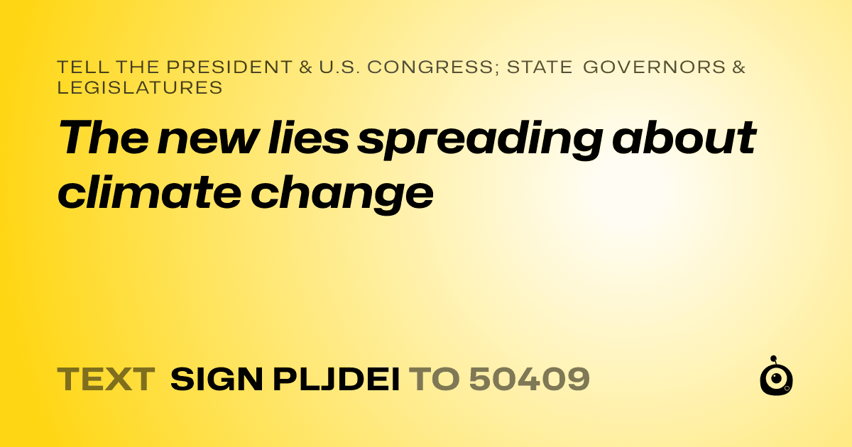 A shareable card that reads "tell the President & U.S. Congress; State Governors & Legislatures: The new lies spreading about climate change" followed by "text sign PLJDEI to 50409"