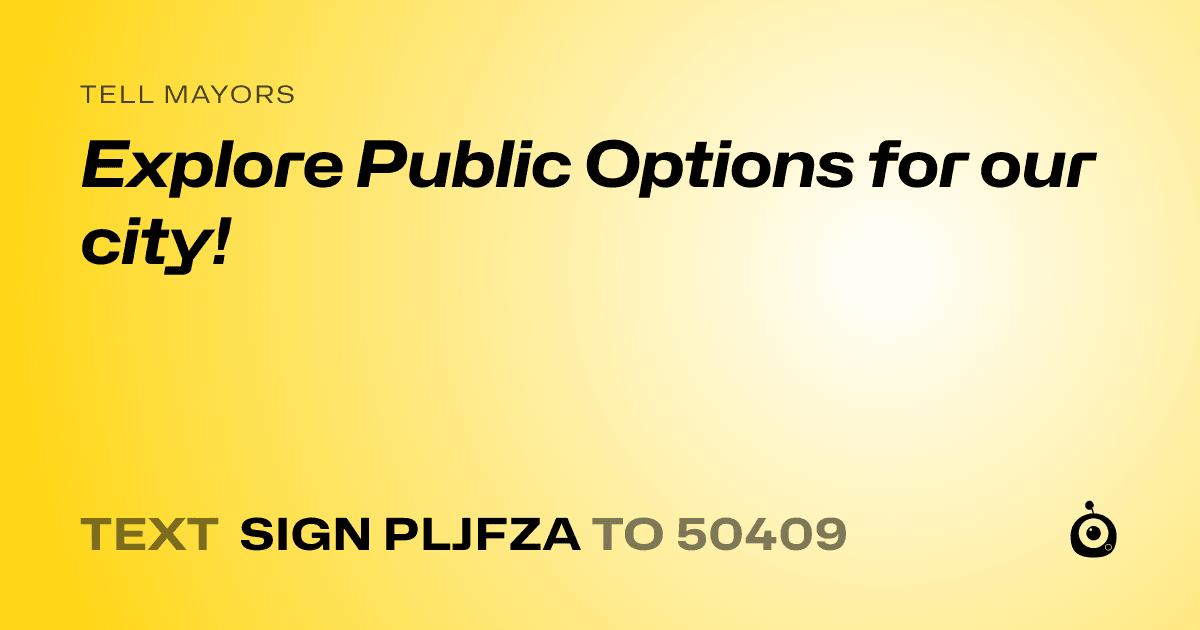 A shareable card that reads "tell Mayors: Explore Public Options for our city!" followed by "text sign PLJFZA to 50409"