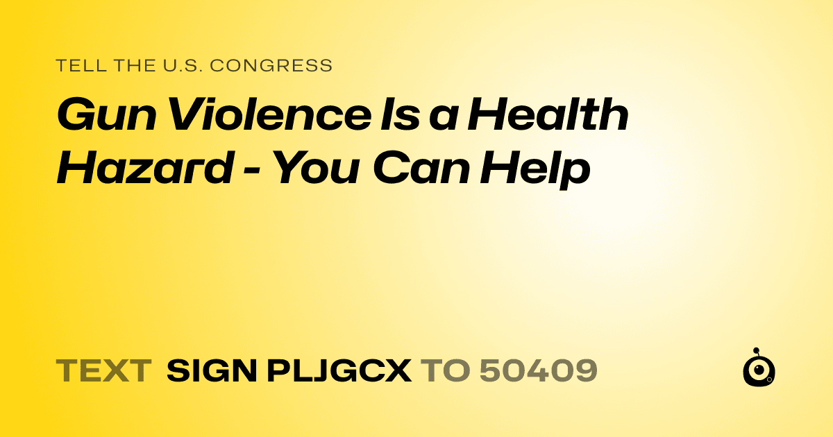 A shareable card that reads "tell the U.S. Congress: Gun Violence Is a Health Hazard - You Can Help" followed by "text sign PLJGCX to 50409"