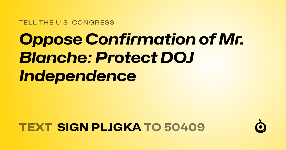 A shareable card that reads "tell the U.S. Congress: Oppose Confirmation of Mr. Blanche: Protect DOJ Independence" followed by "text sign PLJGKA to 50409"