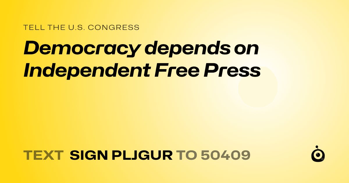A shareable card that reads "tell the U.S. Congress: Democracy depends on Independent Free Press" followed by "text sign PLJGUR to 50409"