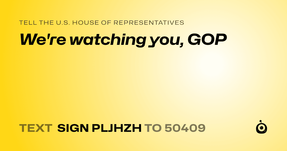 A shareable card that reads "tell the U.S. House of Representatives: We're watching you, GOP" followed by "text sign PLJHZH to 50409"