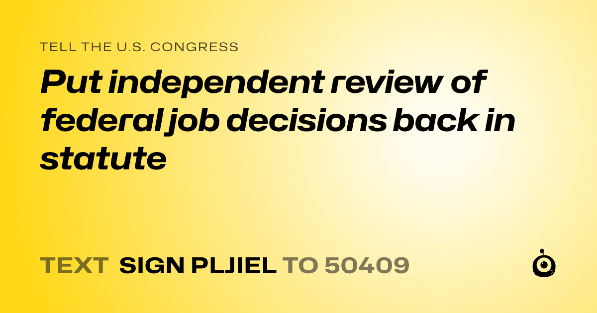 A shareable card that reads "tell the U.S. Congress: Put independent review of federal job decisions back in statute" followed by "text sign PLJIEL to 50409"